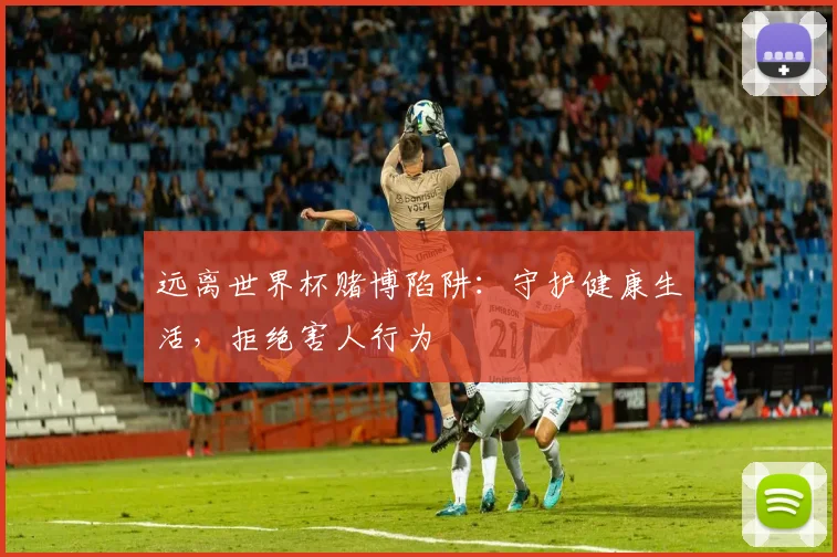 远离世界杯赌博陷阱：守护健康生活，拒绝害人行为