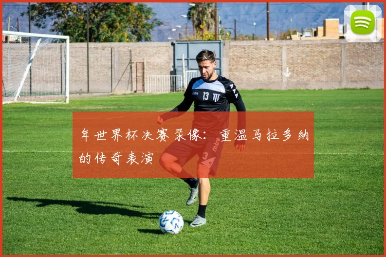 年世界杯决赛录像：重温马拉多纳的传奇表演